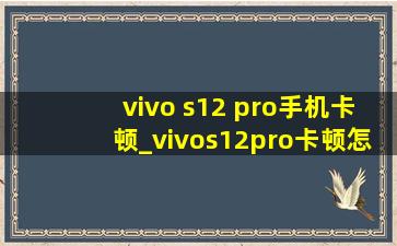 vivo s12 pro手机卡顿_vivos12pro卡顿怎么解决